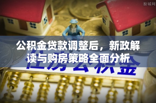 顺城公积金贷款调整后，新政解读与购房策略全面分析