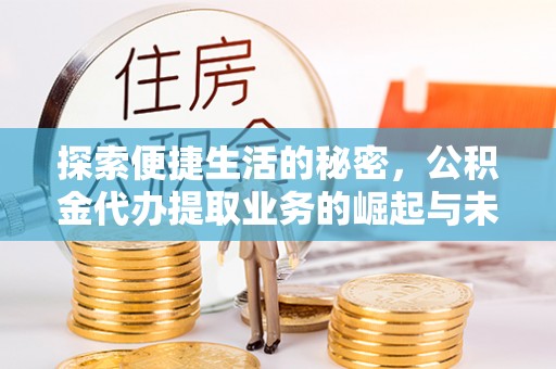 顺城探索便捷生活的秘密，公积金代办提取业务的崛起与未来发展