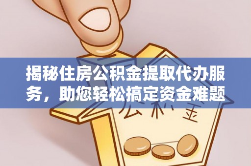 顺城揭秘住房公积金提取代办服务，助您轻松搞定资金难题