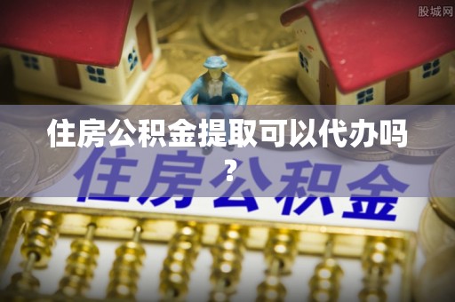 顺城住房公积金提取可以代办吗？