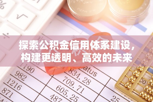 顺城探索公积金信用体系建设，构建更透明、高效的未来