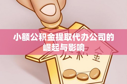 顺城小额公积金提取代办公司的崛起与影响