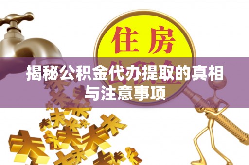 顺城揭秘公积金代办提取的真相与注意事项