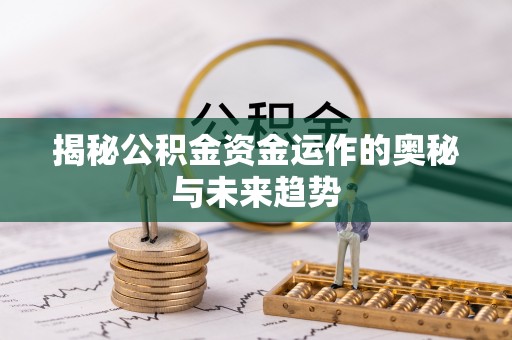 顺城揭秘公积金资金运作的奥秘与未来趋势