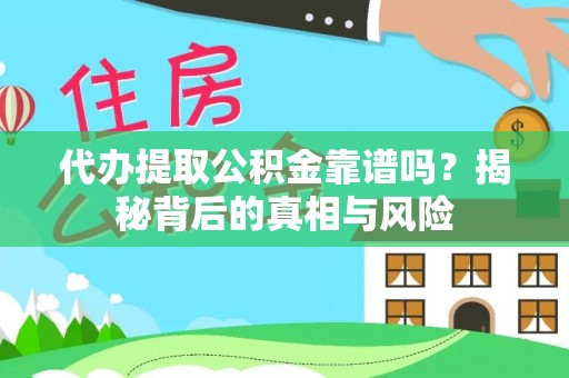 顺城代办提取公积金靠谱吗？揭秘背后的真相与风险