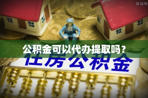 顺城公积金可以代办提取吗？