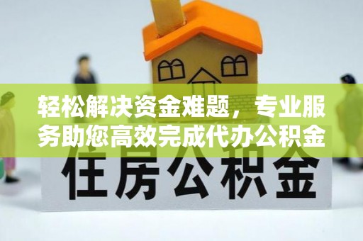 顺城轻松解决资金难题，专业服务助您高效完成代办公积金提取