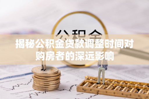 顺城揭秘公积金贷款调整时间对购房者的深远影响