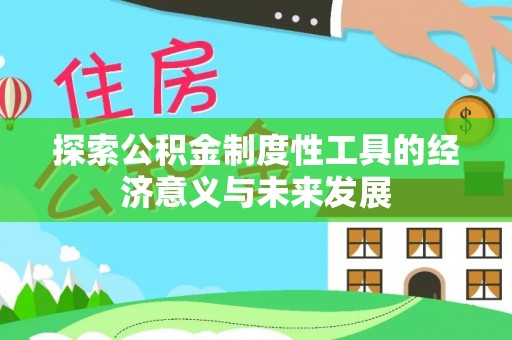 顺城探索公积金制度性工具的经济意义与未来发展