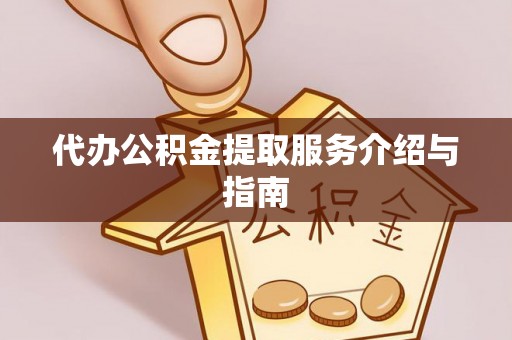顺城代办公积金提取服务介绍与指南
