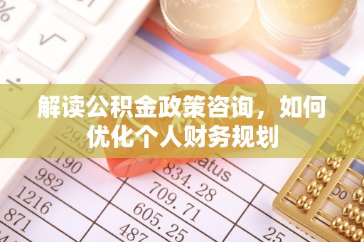顺城解读公积金政策咨询，如何优化个人财务规划