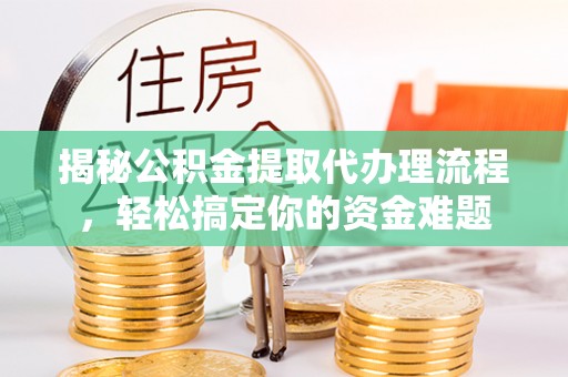 顺城揭秘公积金提取代办理流程，轻松搞定你的资金难题