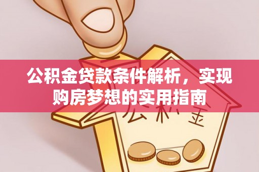 顺城公积金贷款条件解析，实现购房梦想的实用指南