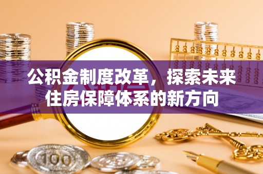 顺城公积金制度改革，探索未来住房保障体系的新方向