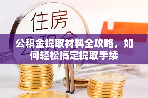 顺城公积金提取材料全攻略，如何轻松搞定提取手续