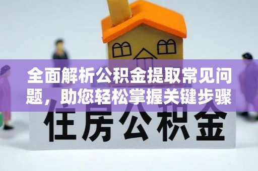 顺城全面解析公积金提取常见问题，助您轻松掌握关键步骤与技巧