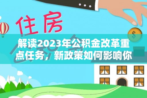 顺城解读2023年公积金改革重点任务，新政策如何影响你我生活？