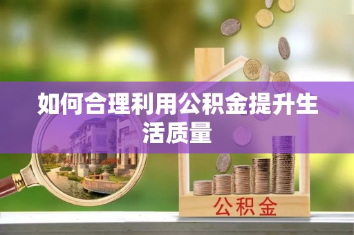 顺城如何合理利用公积金提升生活质量