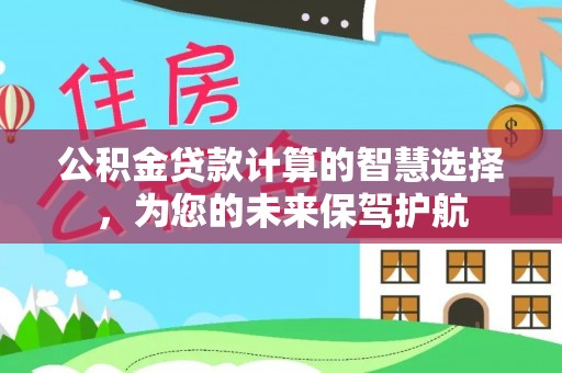 顺城公积金贷款计算的智慧选择，为您的未来保驾护航