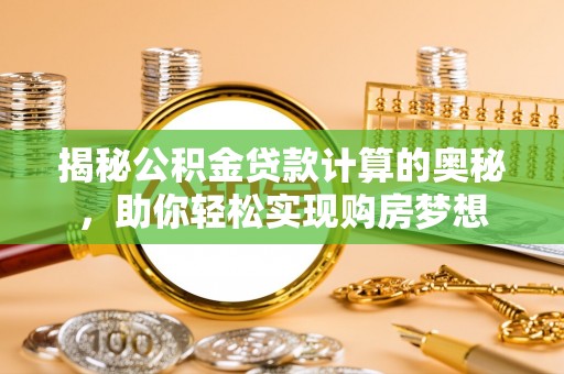 顺城揭秘公积金贷款计算的奥秘，助你轻松实现购房梦想