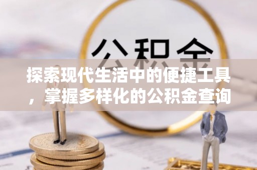 顺城探索现代生活中的便捷工具，掌握多样化的公积金查询方式