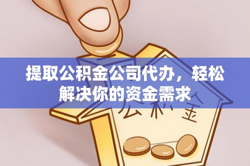 顺城提取公积金公司代办，轻松解决你的资金需求