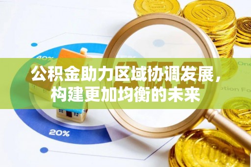 顺城公积金助力区域协调发展，构建更加均衡的未来