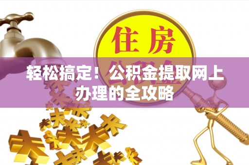 顺城轻松搞定！公积金提取网上办理的全攻略