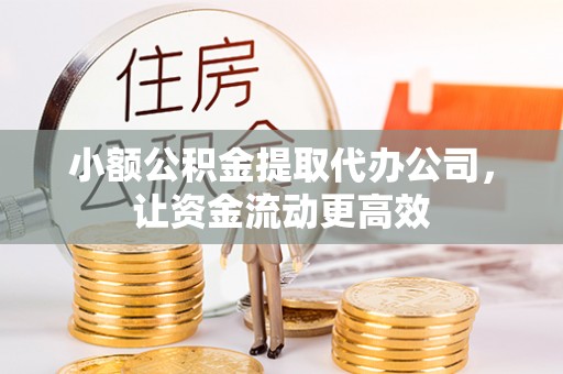 顺城小额公积金提取代办公司，让资金流动更高效