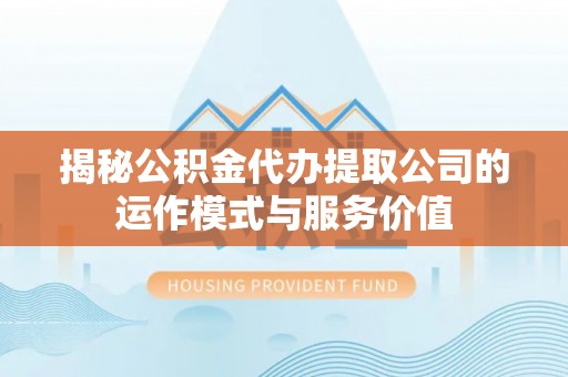 顺城揭秘公积金代办提取公司的运作模式与服务价值