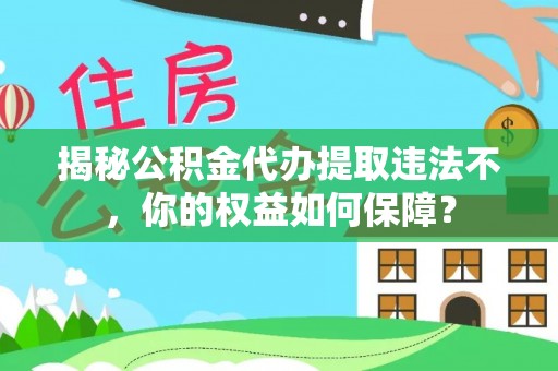 顺城揭秘公积金代办提取违法不，你的权益如何保障？