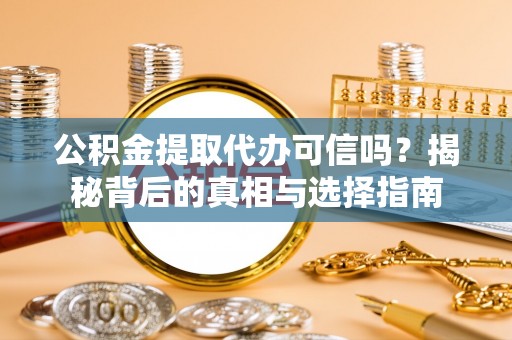 顺城公积金提取代办可信吗？揭秘背后的真相与选择指南