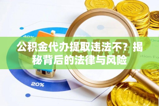 顺城公积金代办提取违法不？揭秘背后的法律与风险