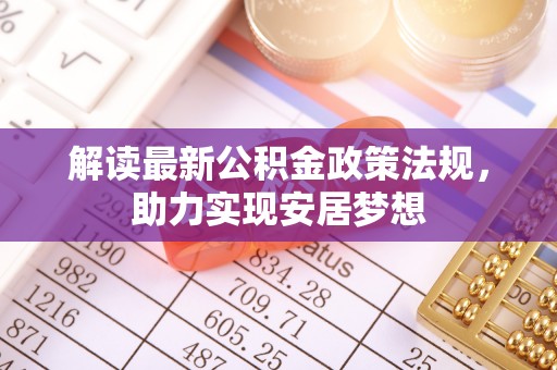 顺城解读最新公积金政策法规，助力实现安居梦想