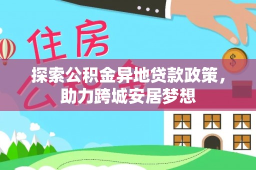 顺城探索公积金异地贷款政策，助力跨城安居梦想