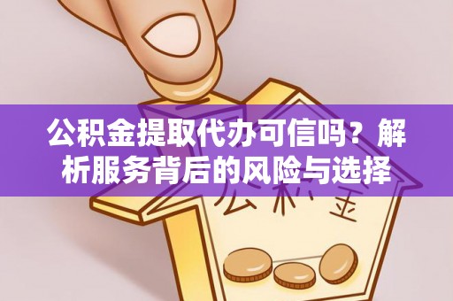 顺城公积金提取代办可信吗？解析服务背后的风险与选择