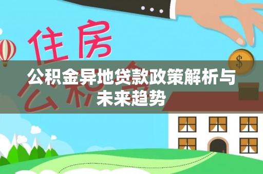 顺城公积金异地贷款政策解析与未来趋势