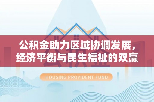 顺城公积金助力区域协调发展，经济平衡与民生福祉的双赢之道