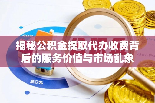顺城揭秘公积金提取代办收费背后的服务价值与市场乱象