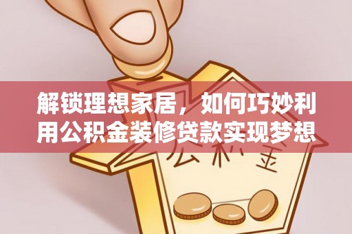 顺城解锁理想家居，如何巧妙利用公积金装修贷款实现梦想空间