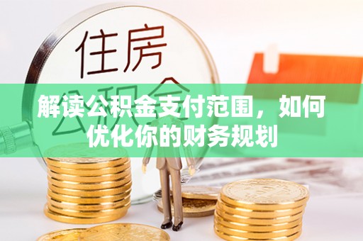 顺城解读公积金支付范围，如何优化你的财务规划