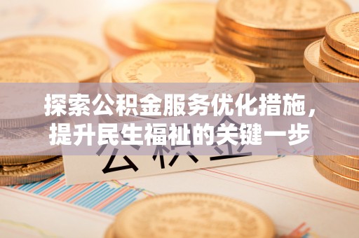 顺城探索公积金服务优化措施，提升民生福祉的关键一步