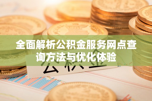 顺城全面解析公积金服务网点查询方法与优化体验