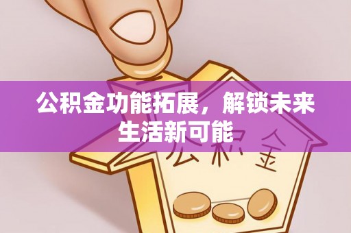 顺城公积金功能拓展，解锁未来生活新可能