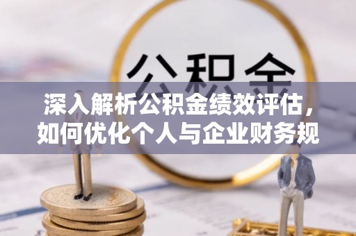 顺城深入解析公积金绩效评估，如何优化个人与企业财务规划
