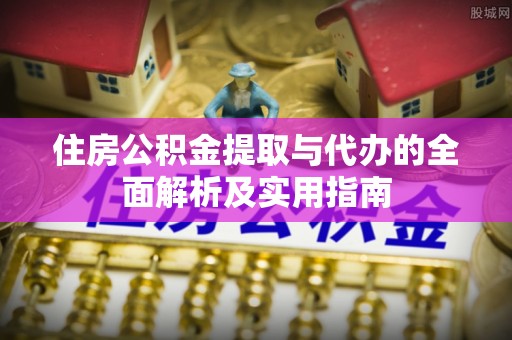 顺城住房公积金提取与代办的全面解析及实用指南