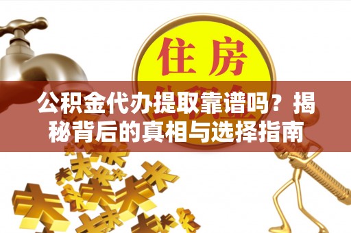 顺城公积金代办提取靠谱吗？揭秘背后的真相与选择指南