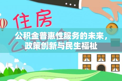 顺城公积金普惠性服务的未来，政策创新与民生福祉